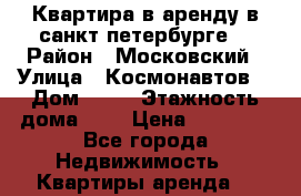 Квартира в аренду в санкт петербурге  › Район ­ Московский › Улица ­ Космонавтов  › Дом ­ 76 › Этажность дома ­ 9 › Цена ­ 24 000 - Все города Недвижимость » Квартиры аренда   